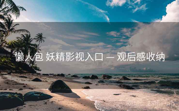 懒人包 妖精影视入口 — 观后感收纳