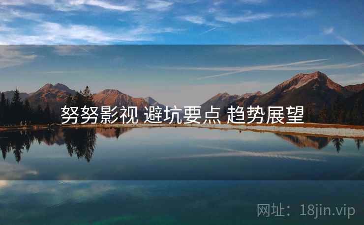 努努影视 避坑要点 趋势展望