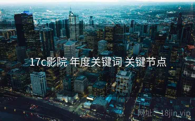 17c影院 年度关键词 关键节点