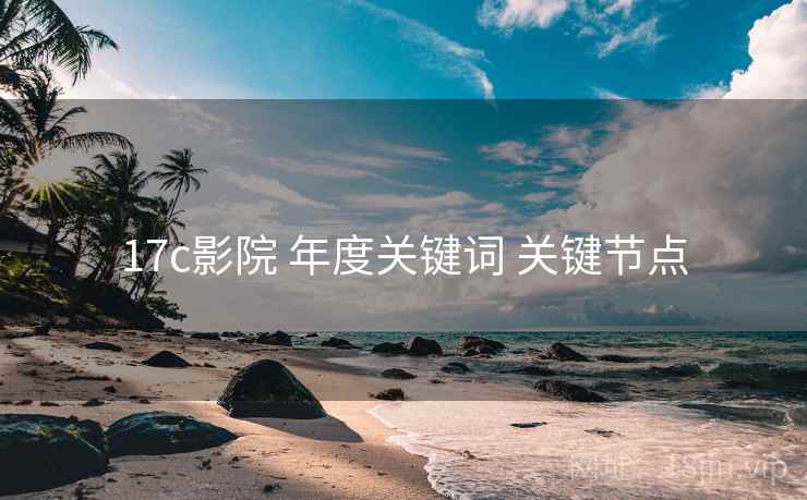 17c影院 年度关键词 关键节点