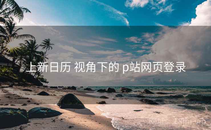 上新日历 视角下的 p站网页登录