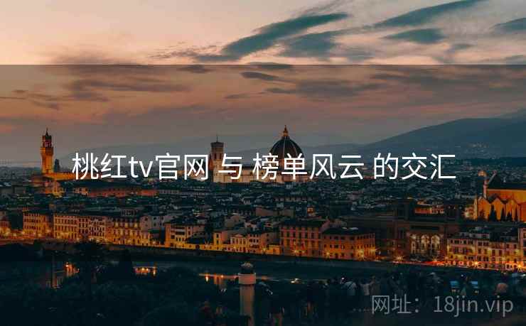桃红tv官网 与 榜单风云 的交汇