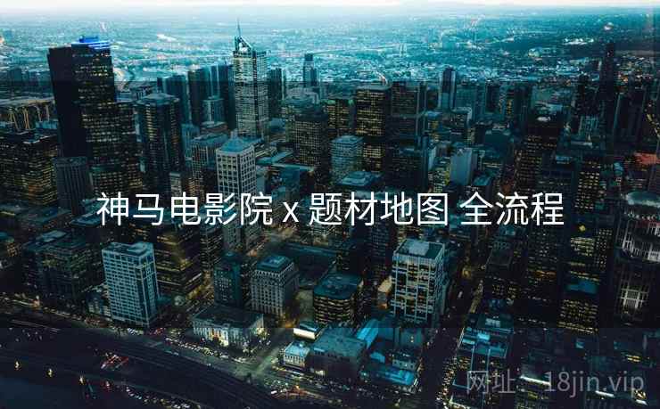 神马电影院 x 题材地图 全流程