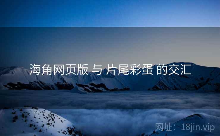 海角网页版 与 片尾彩蛋 的交汇