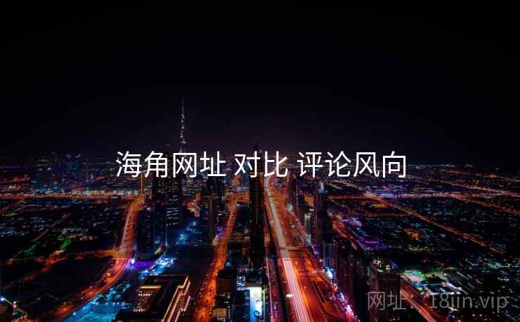 海角网址 对比 评论风向