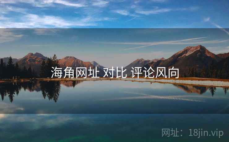 海角网址 对比 评论风向