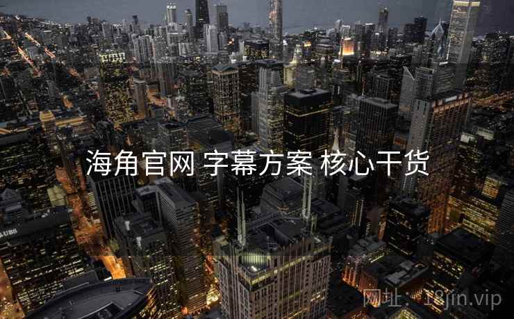 海角官网 字幕方案 核心干货