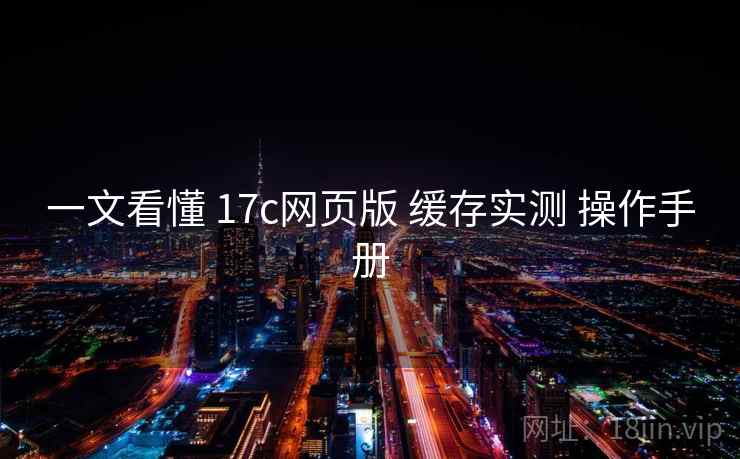 一文看懂 17c网页版 缓存实测 操作手册