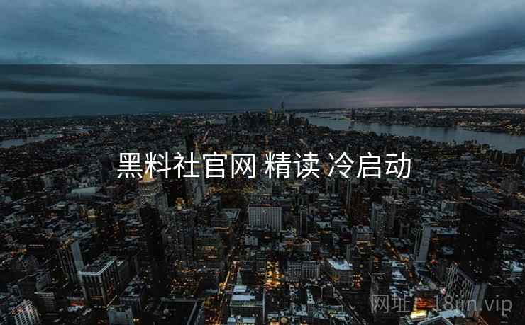 黑料社官网 精读 冷启动