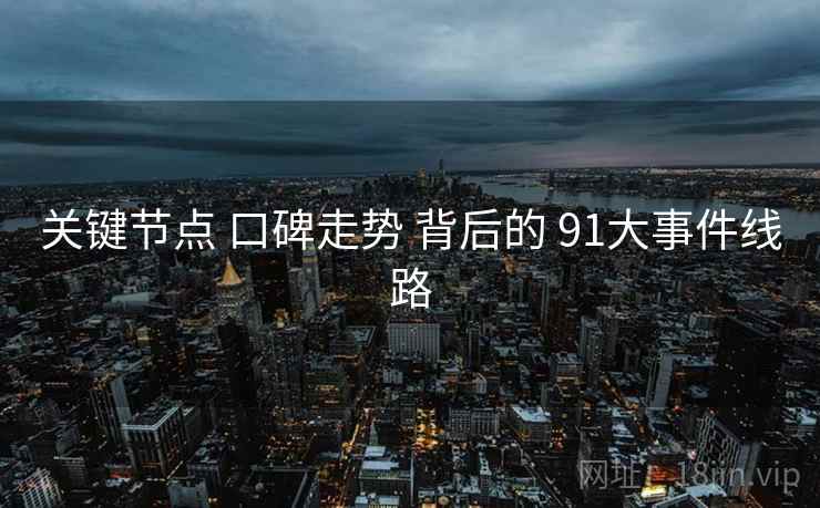 关键节点 口碑走势 背后的 91大事件线路