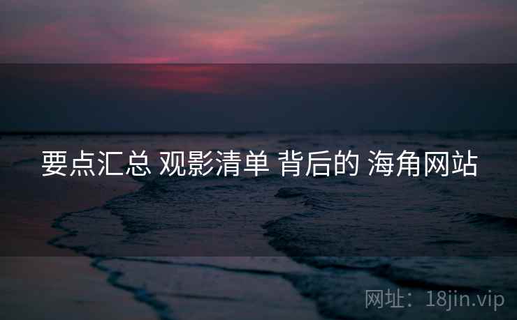 要点汇总 观影清单 背后的 海角网站