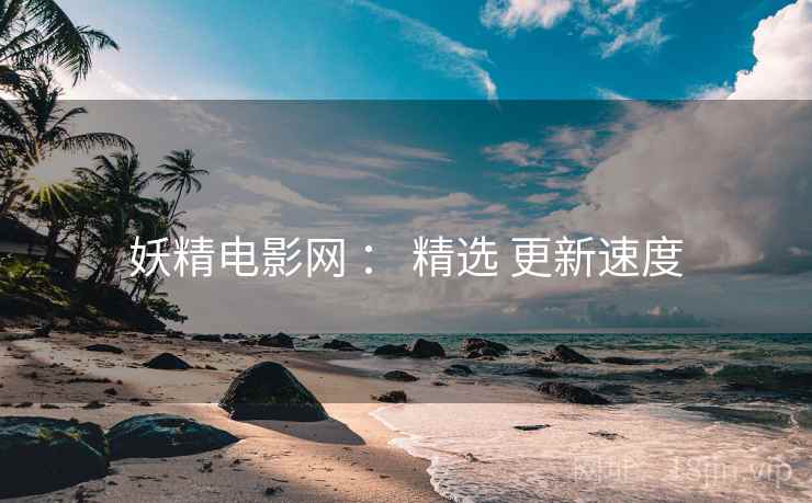 妖精电影网 ： 精选 更新速度