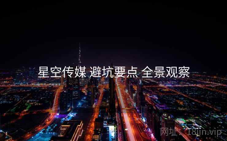 星空传媒 避坑要点 全景观察
