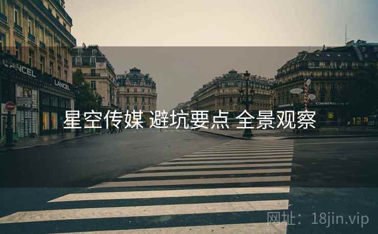 星空传媒 避坑要点 全景观察