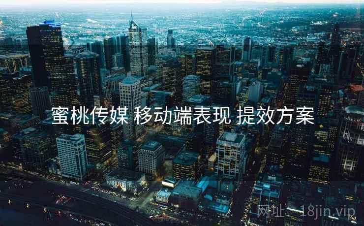 蜜桃传媒 移动端表现 提效方案
