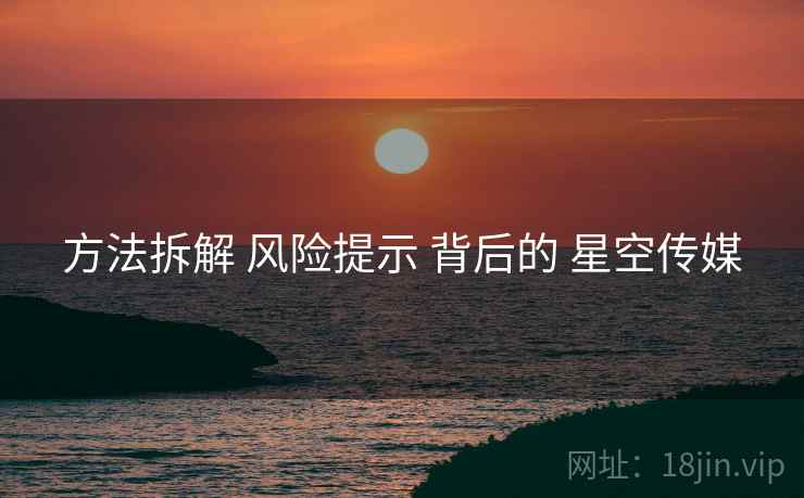 方法拆解 风险提示 背后的 星空传媒