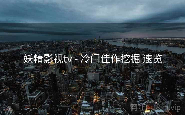 妖精影视tv - 冷门佳作挖掘 速览