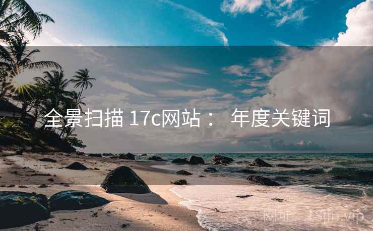 全景扫描 17c网站 ： 年度关键词