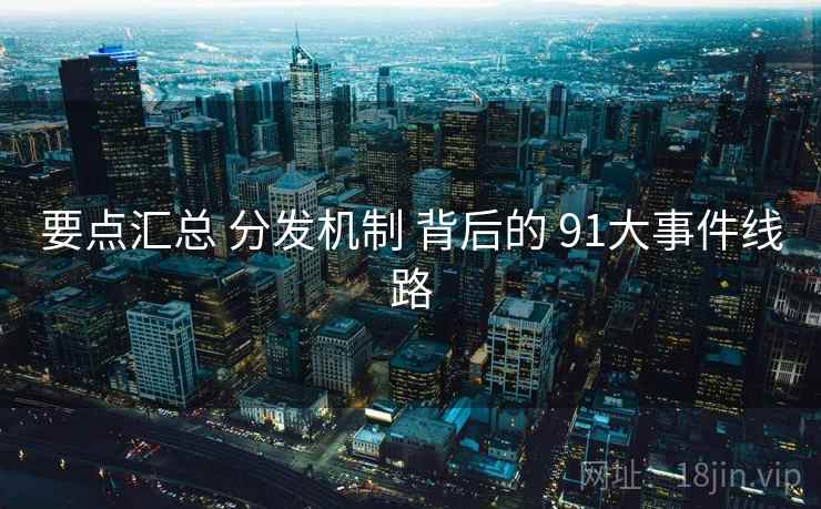 要点汇总 分发机制 背后的 91大事件线路