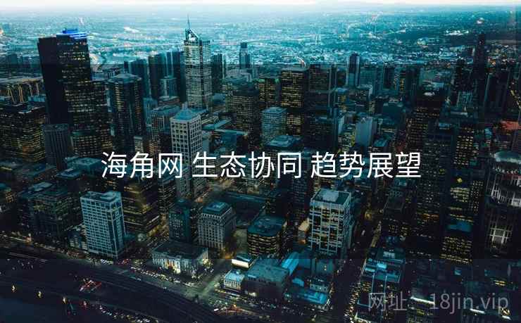 海角网 生态协同 趋势展望
