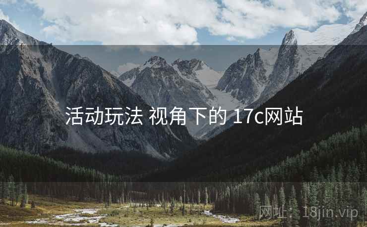 活动玩法 视角下的 17c网站