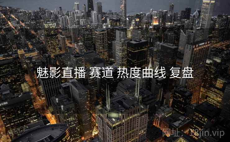 魅影直播 赛道 热度曲线 复盘