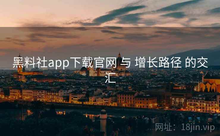 黑料社app下载官网 与 增长路径 的交汇