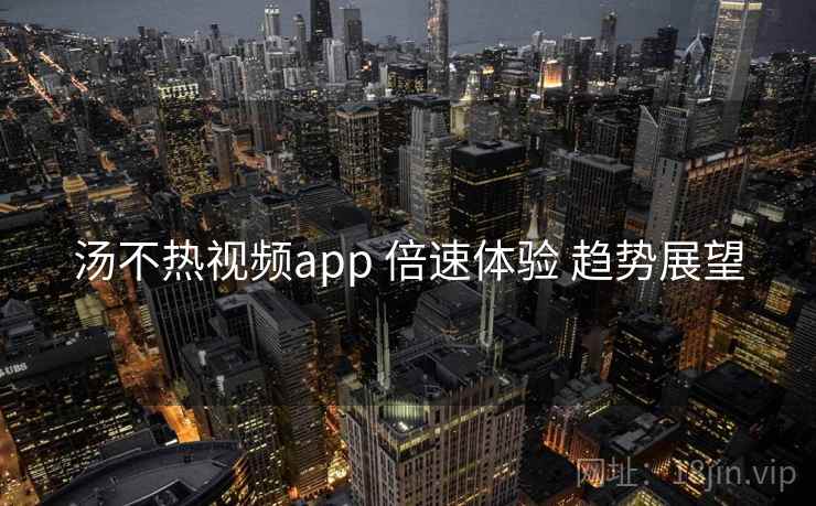 汤不热视频app 倍速体验 趋势展望