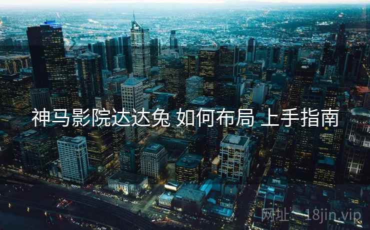 神马影院达达兔 如何布局 上手指南