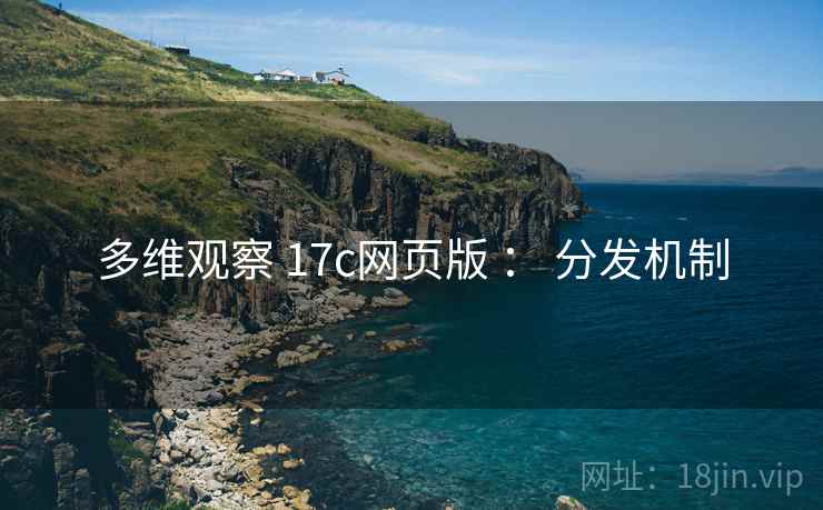 多维观察 17c网页版 ： 分发机制