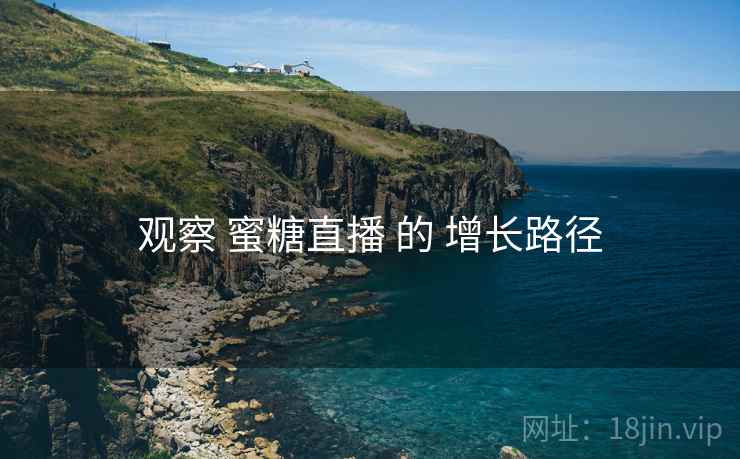 观察 蜜糖直播 的 增长路径