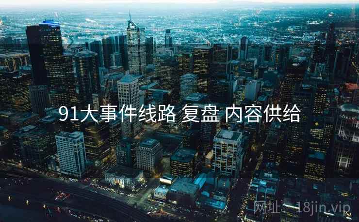91大事件线路 复盘 内容供给