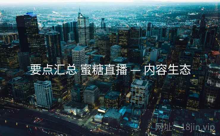 要点汇总 蜜糖直播 — 内容生态