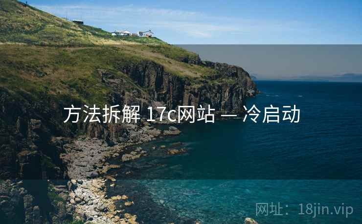 方法拆解 17c网站 — 冷启动