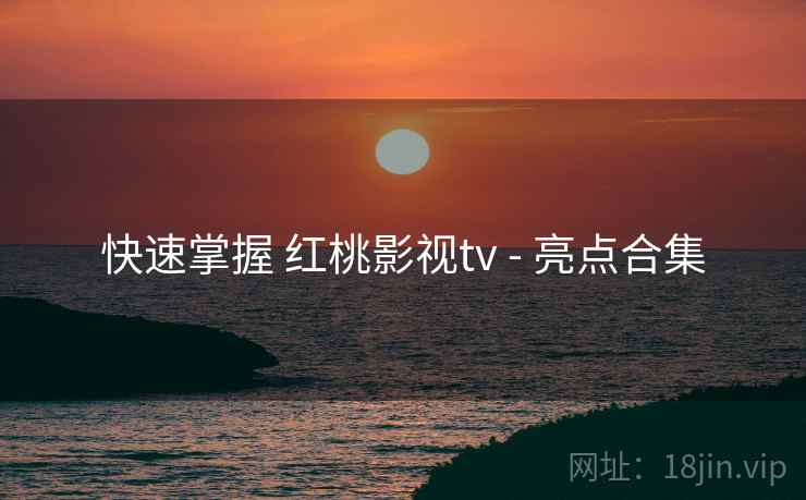 快速掌握 红桃影视tv - 亮点合集