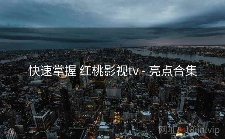 快速掌握 红桃影视tv - 亮点合集