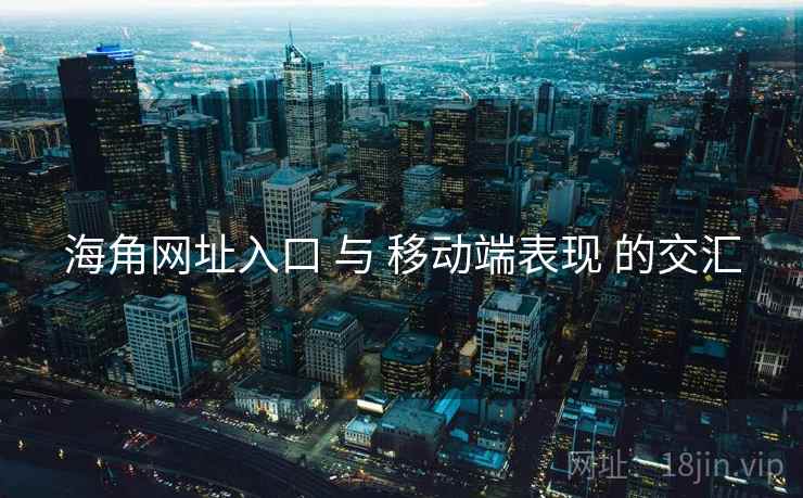 海角网址入口 与 移动端表现 的交汇