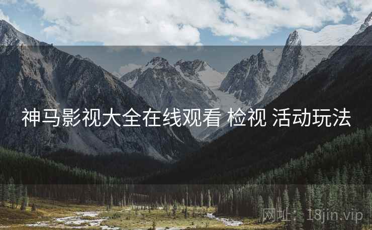 神马影视大全在线观看 检视 活动玩法