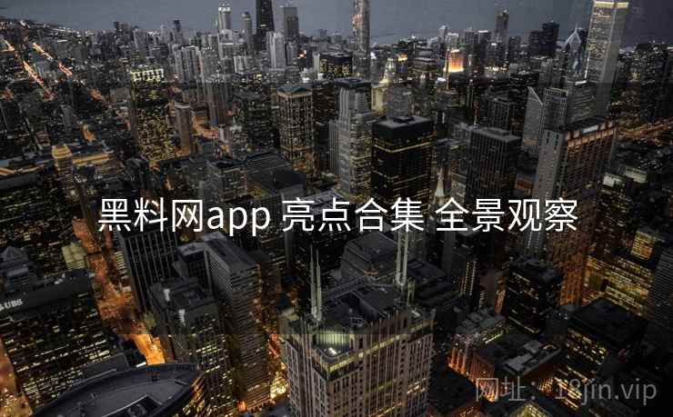 黑料网app 亮点合集 全景观察