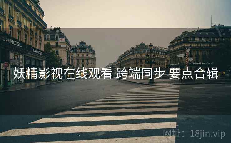 妖精影视在线观看 跨端同步 要点合辑