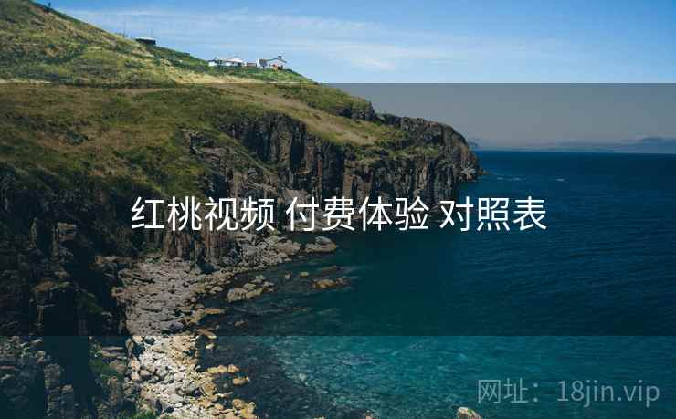 红桃视频 付费体验 对照表