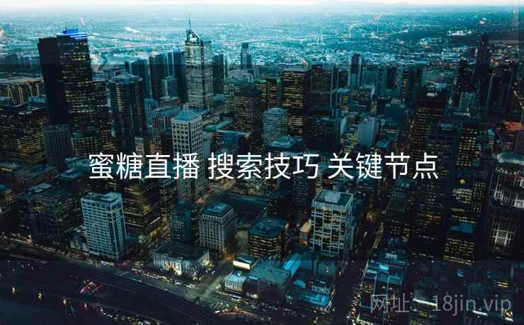 蜜糖直播 搜索技巧 关键节点