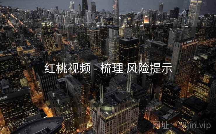 红桃视频 - 梳理 风险提示