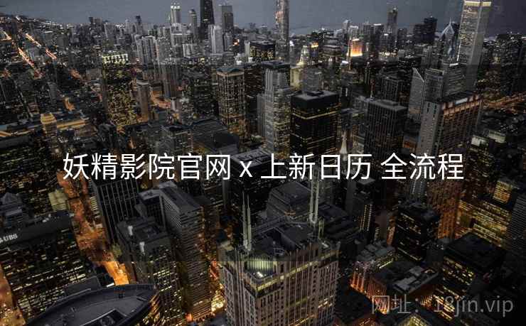 妖精影院官网 x 上新日历 全流程