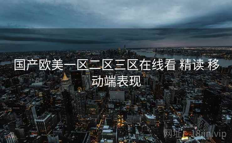 国产欧美一区二区三区在线看 精读 移动端表现