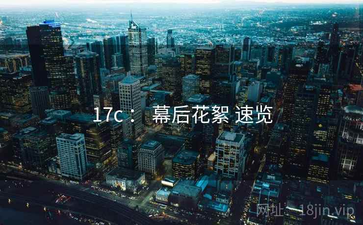 17c ： 幕后花絮 速览