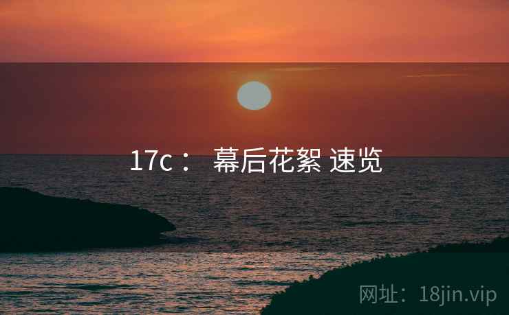 17c ： 幕后花絮 速览