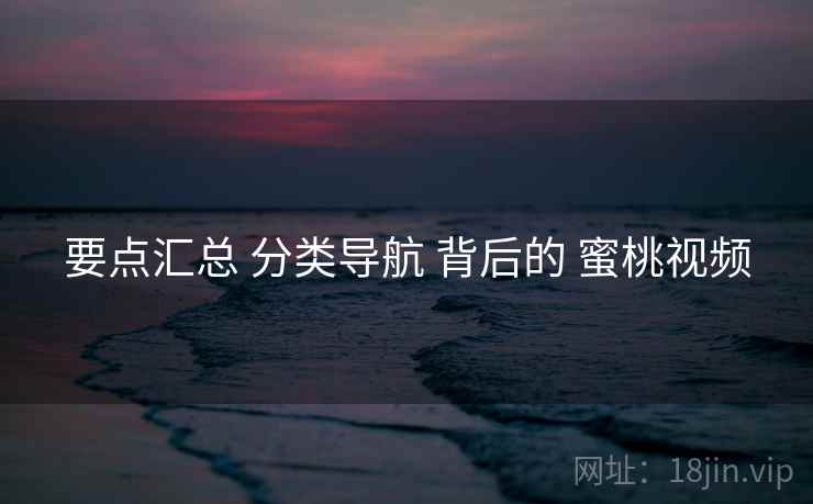 要点汇总 分类导航 背后的 蜜桃视频