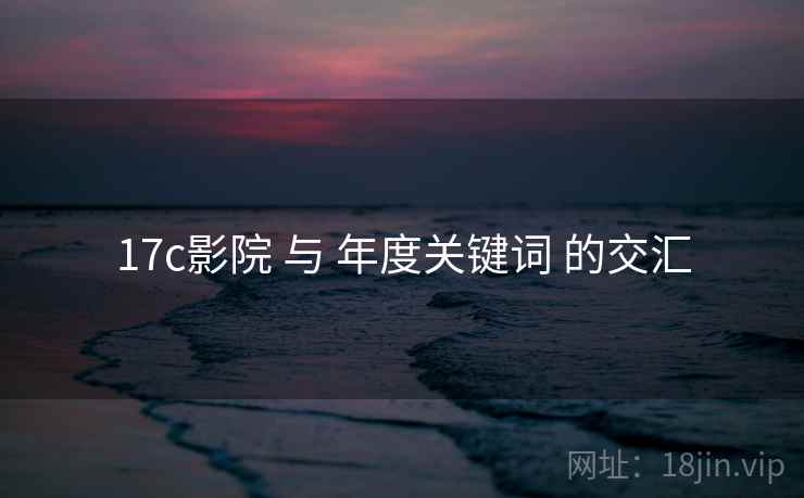 17c影院 与 年度关键词 的交汇
